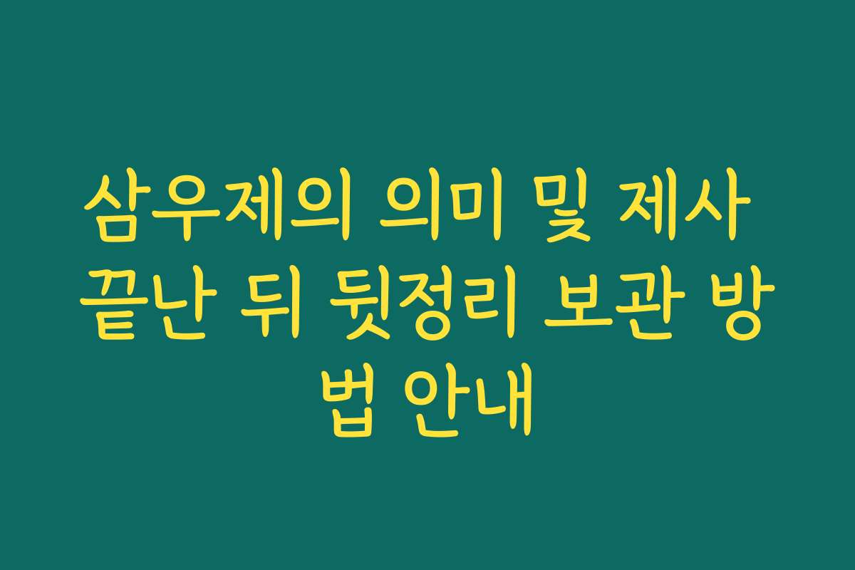 삼우제의 의미 및 제사 끝난 뒤 뒷정리 보관 방법 안내