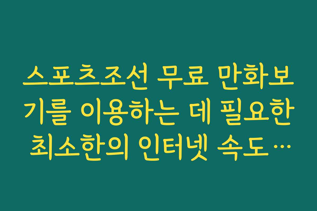스포츠조선 무료 만화보기를 이용하는 데 필요한 최소한의 인터넷 속도 안내