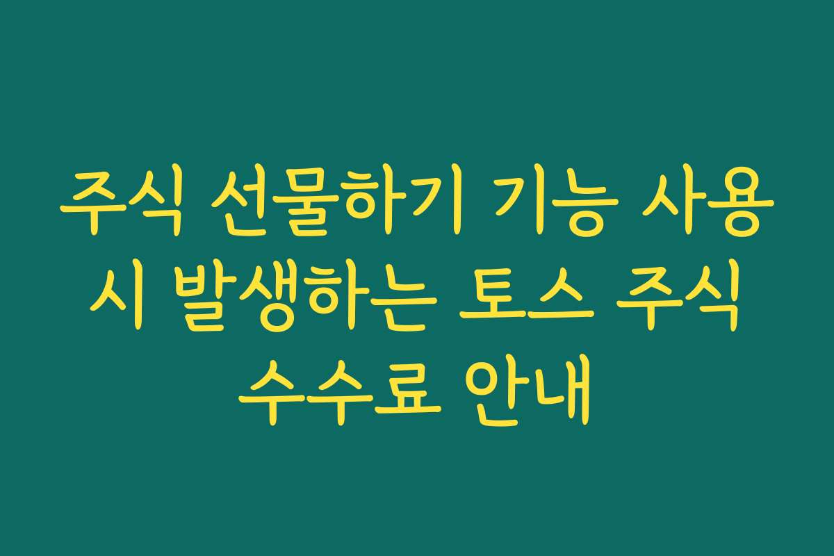 주식 선물하기 기능 사용 시 발생하는 토스 주식 수수료 안내