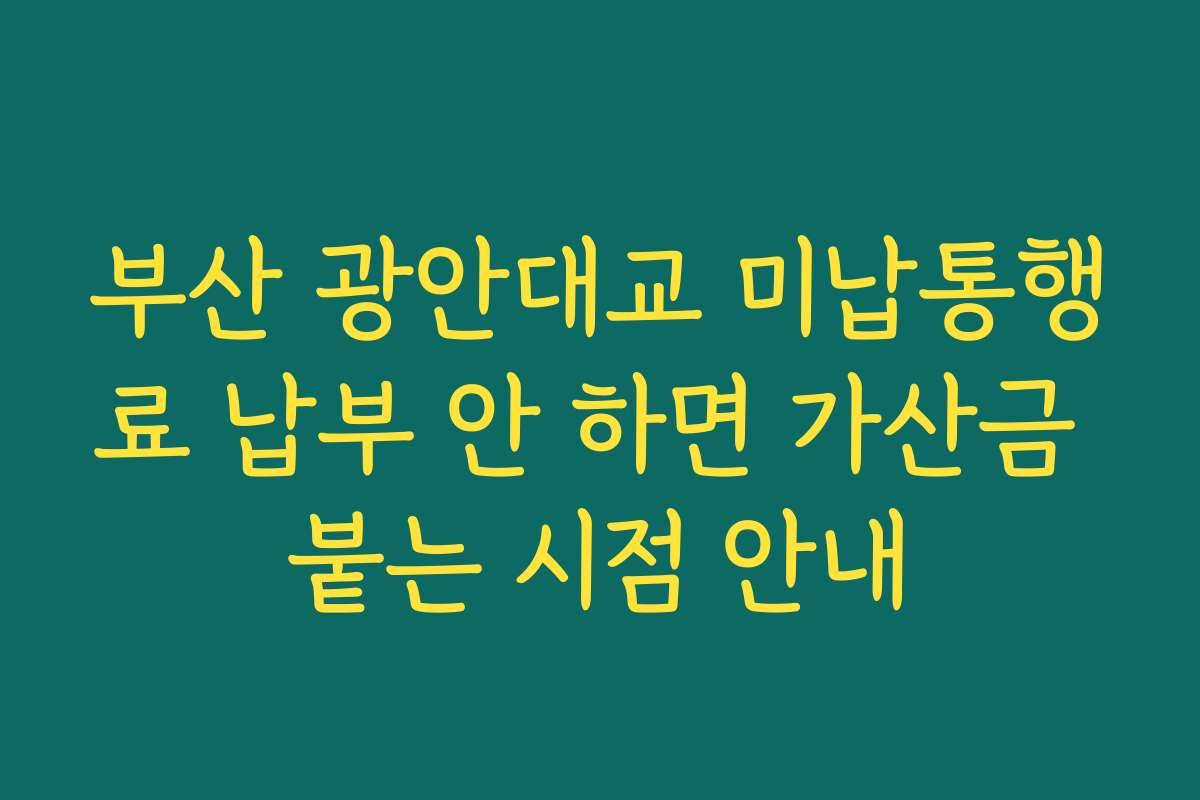 부산 광안대교 미납통행료 납부 안 하면 가산금 붙는 시점 안내