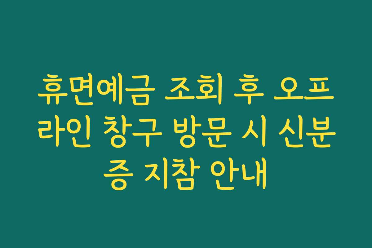 휴면예금 조회 후 오프라인 창구 방문 시 신분증 지참 안내
