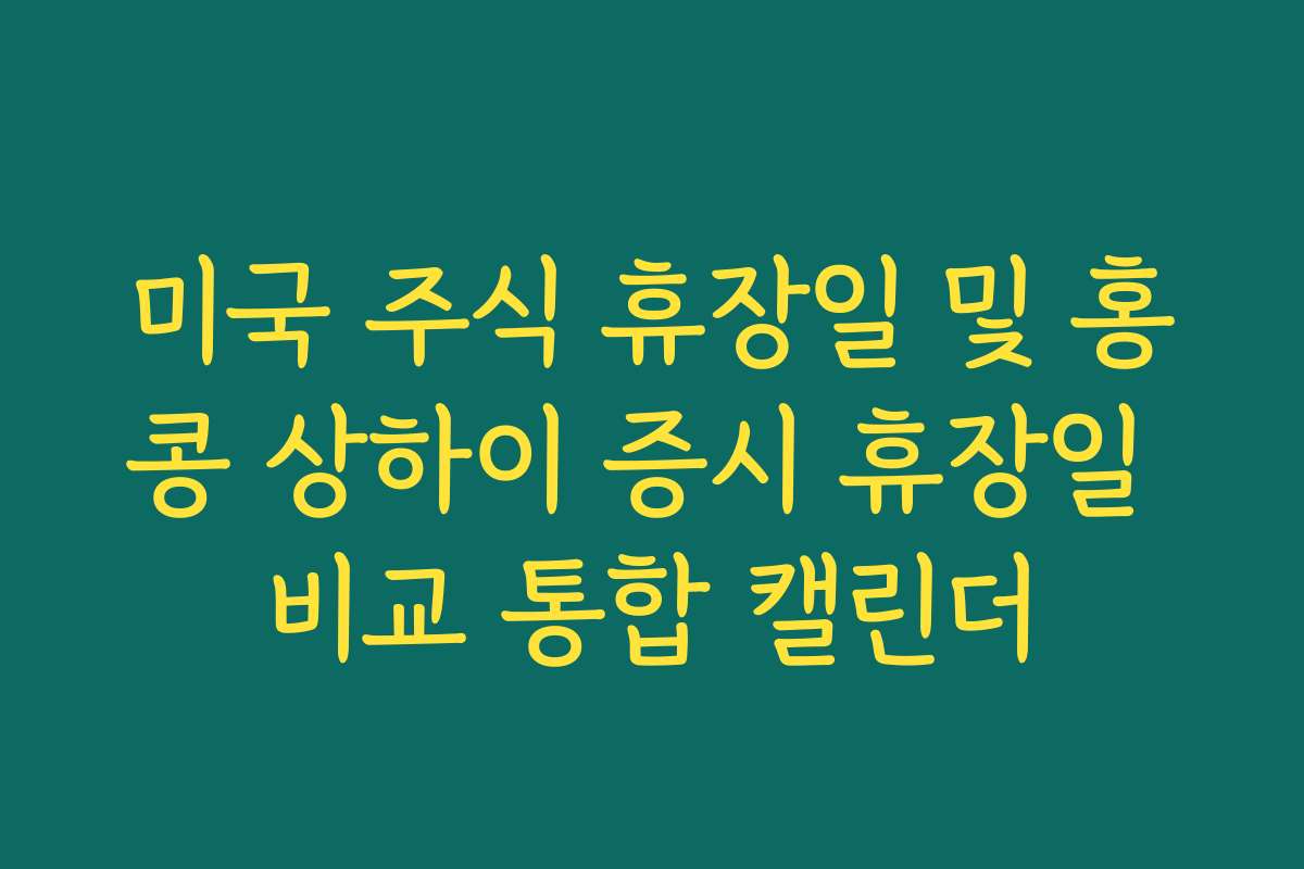 미국 주식 휴장일 및 홍콩 상하이 증시 휴장일 비교 통합 캘린더