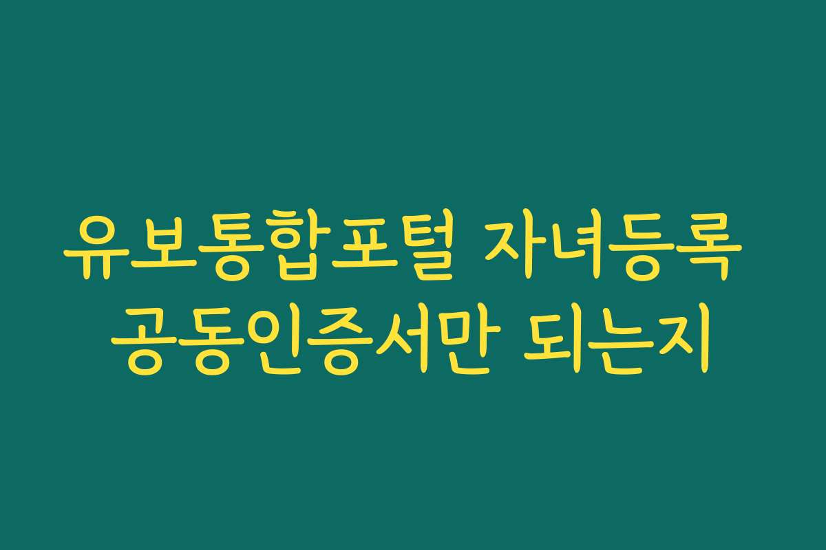 유보통합포털 자녀등록 공동인증서만 되는지