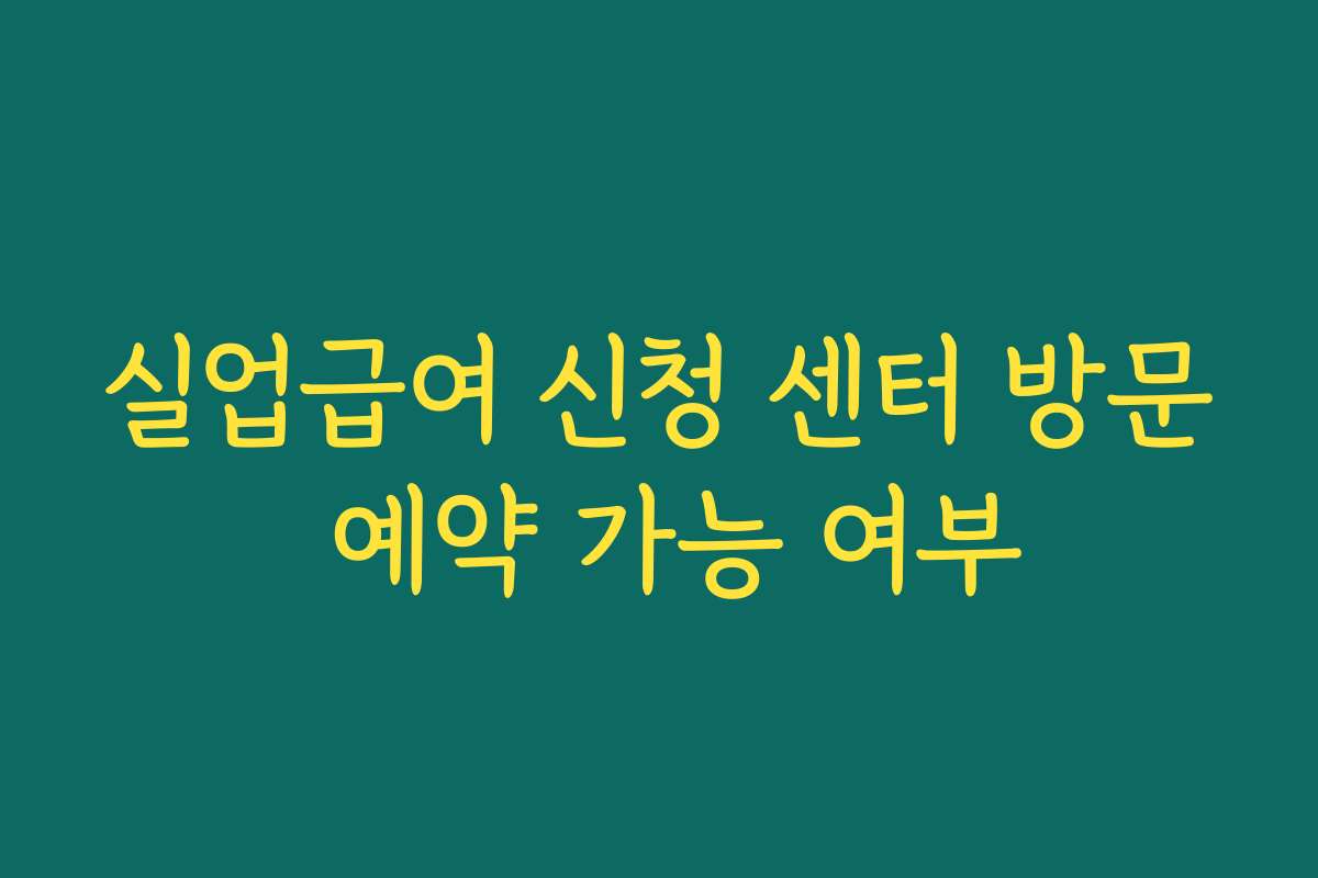 실업급여 신청 센터 방문 예약 가능 여부