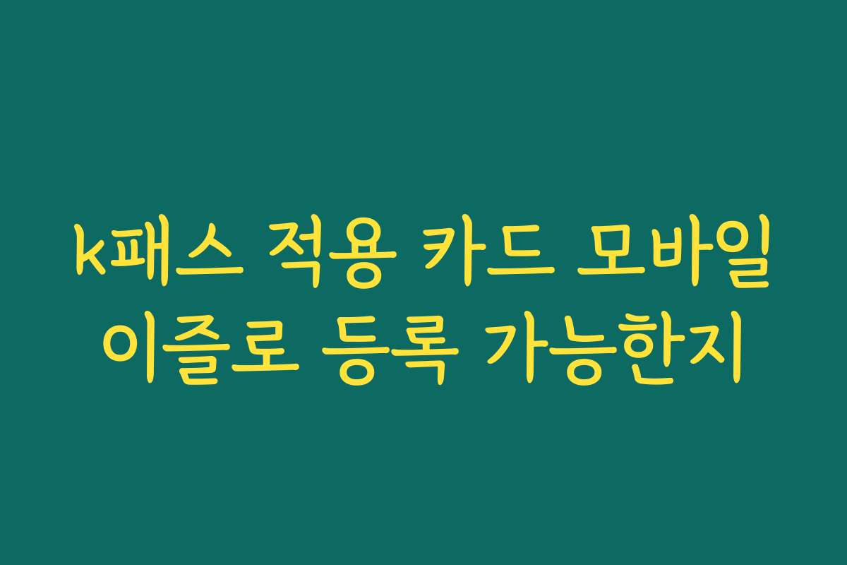 k패스 적용 카드 모바일이즐로 등록 가능한지