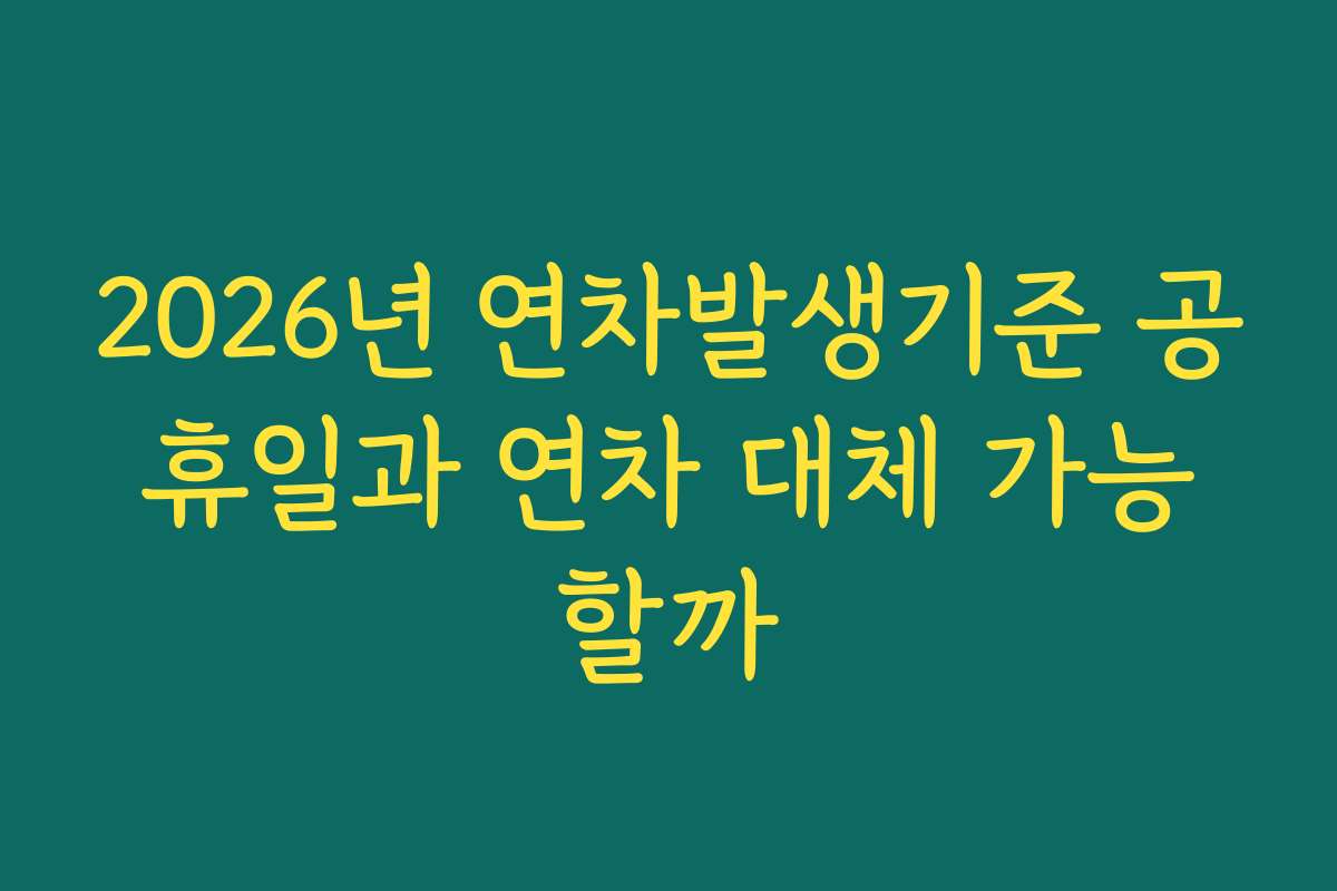 2026년 연차발생기준 공휴일과 연차 대체 가능할까