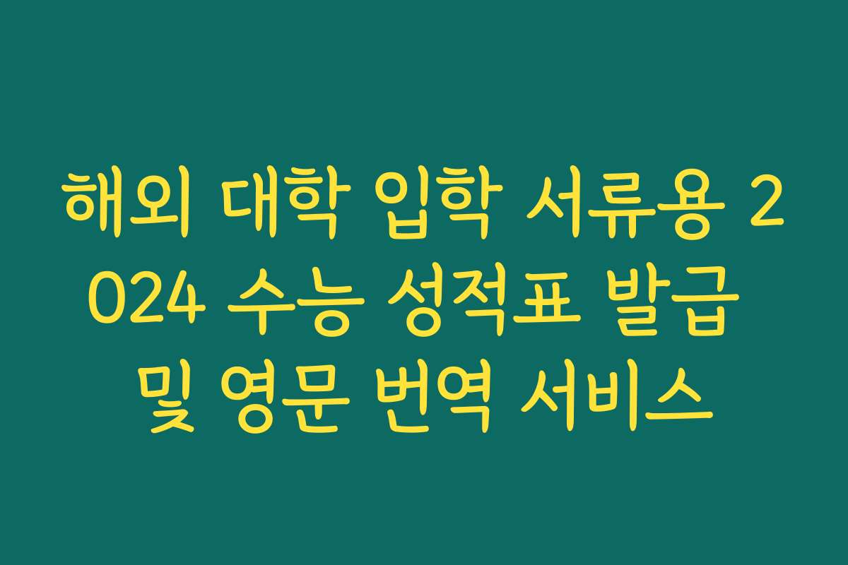 해외 대학 입학 서류용 2024 수능 성적표 발급 및 영문 번역 서비스