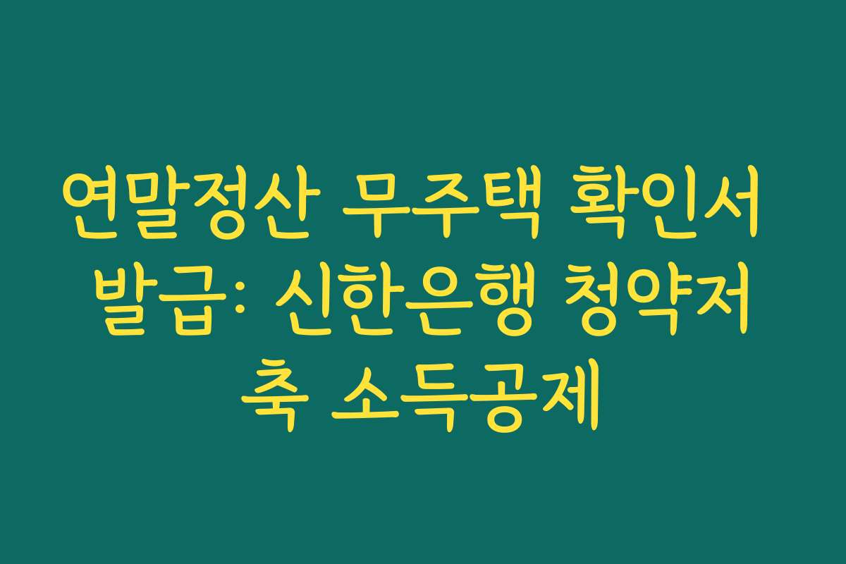 연말정산 무주택 확인서 발급: 신한은행 청약저축 소득공제