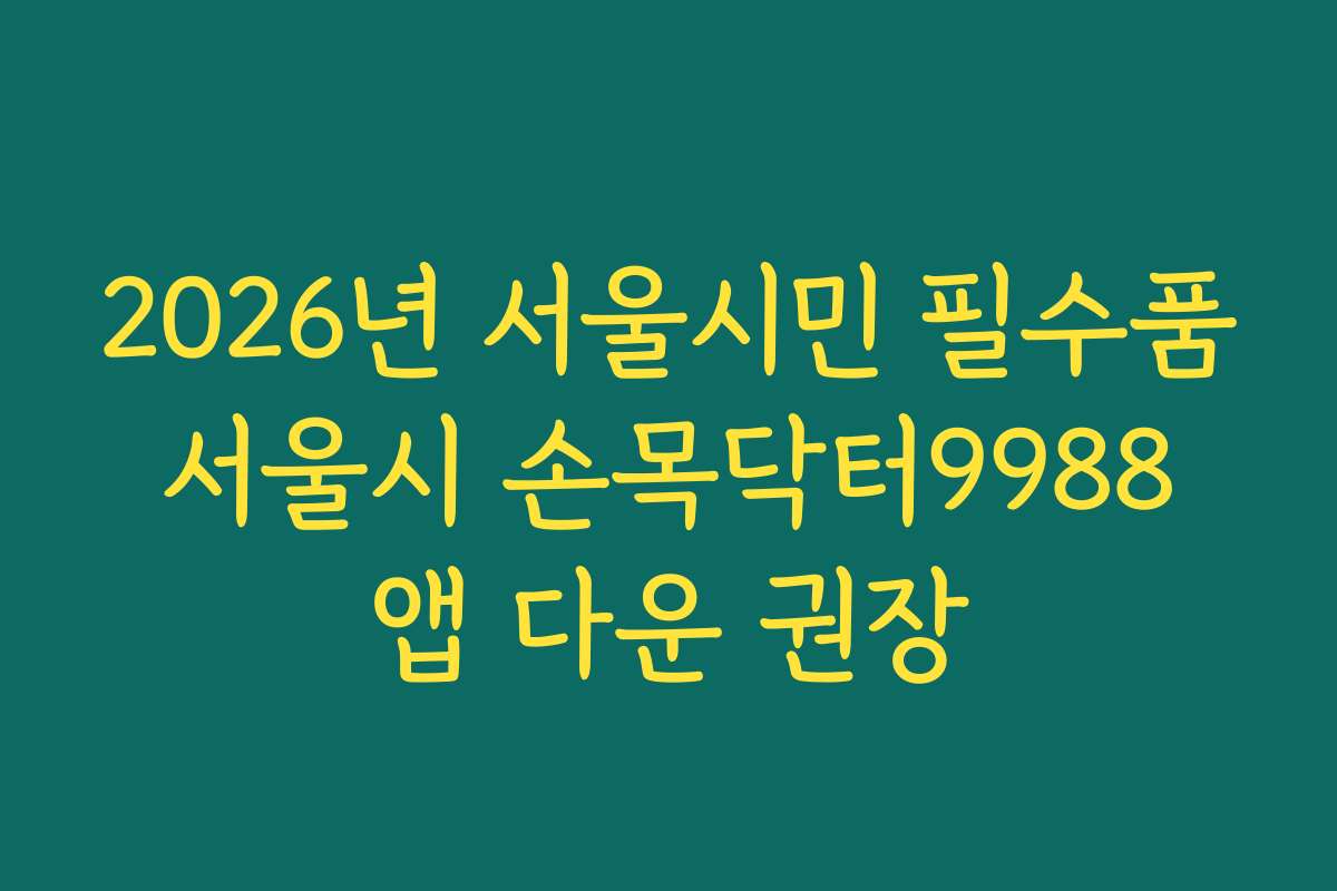 2026년 서울시민 필수품 서울시 손목닥터9988 앱 다운 권장