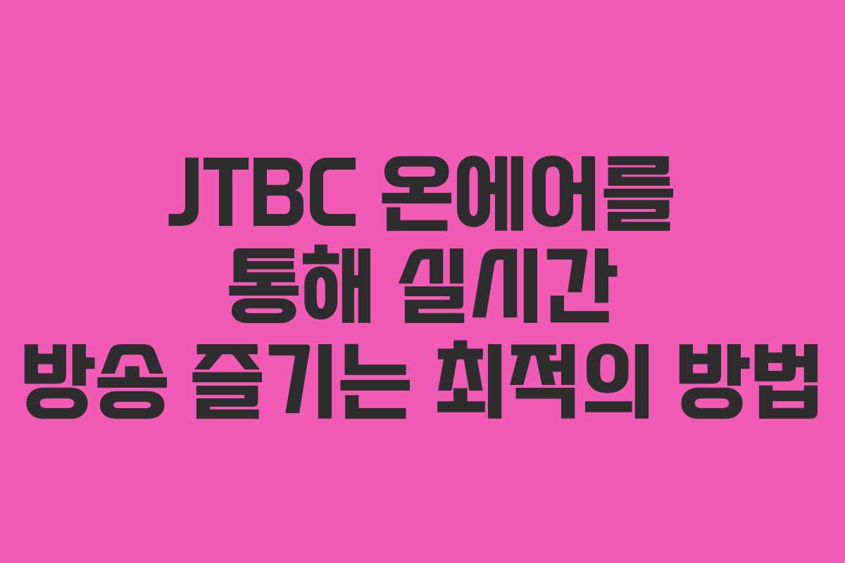 JTBC 온에어를 통해 실시간 방송 즐기는 최적의 방법