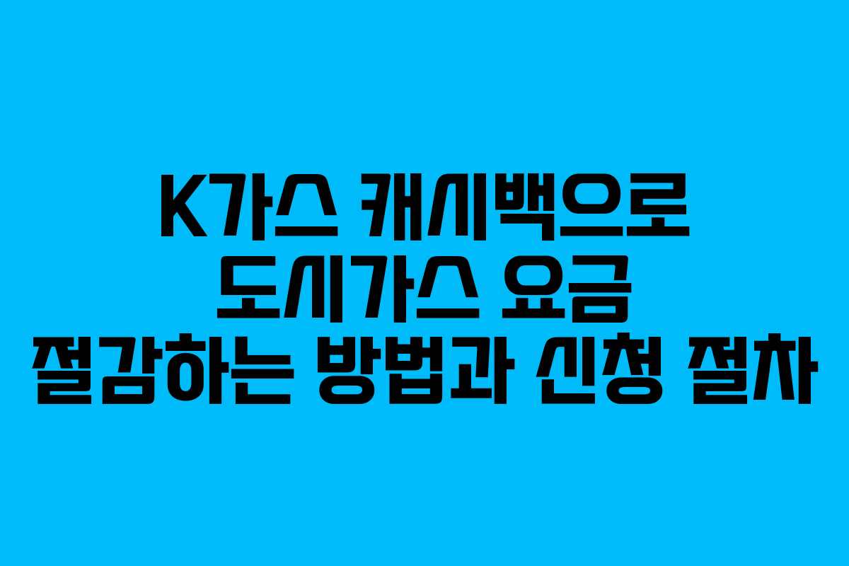 K가스 캐시백으로 도시가스 요금 절감하는 방법과 신청 절차