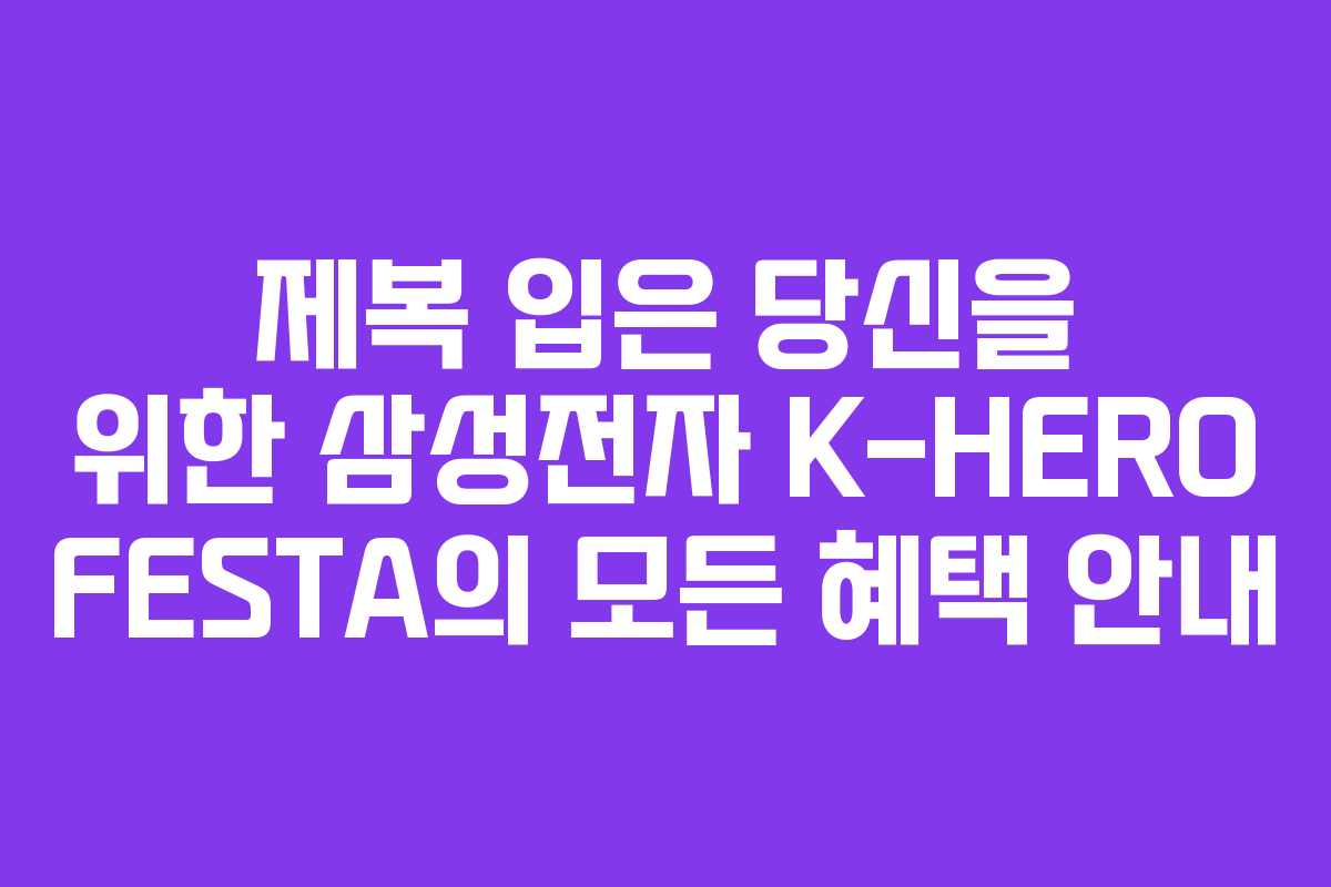 제복 입은 당신을 위한 삼성전자 K-HERO FESTA의 모든 혜택 안내