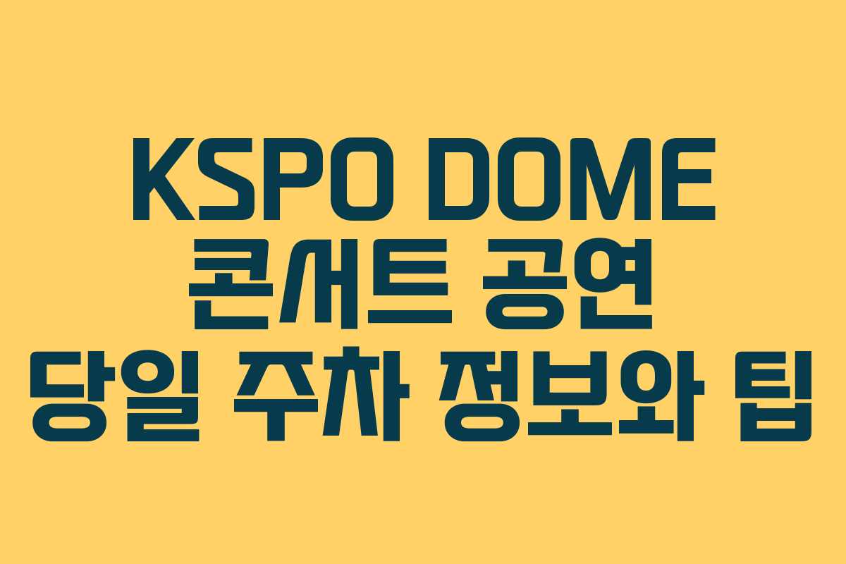 KSPO DOME 콘서트 공연 당일 주차 정보와 팁