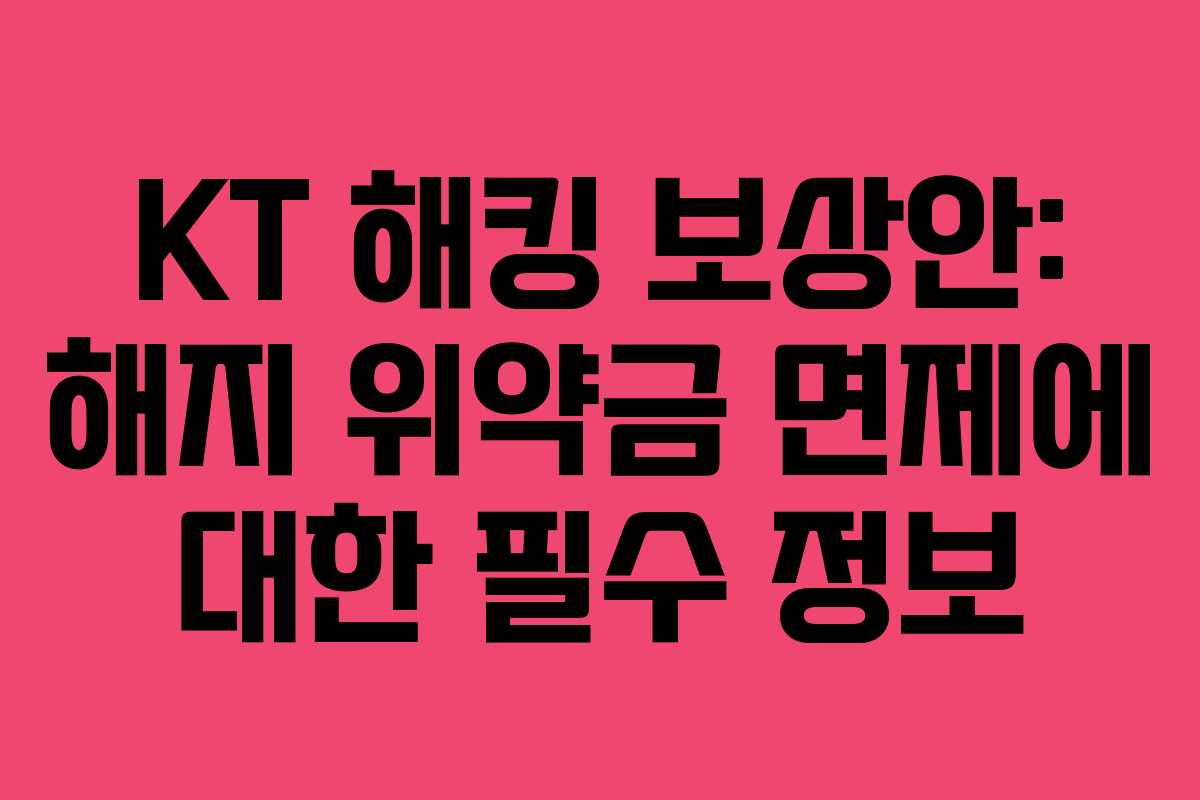 KT 해킹 보상안: 해지 위약금 면제에 대한 필수 정보