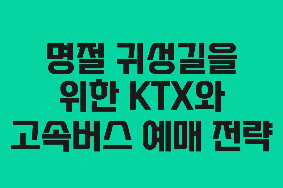 명절 귀성길을 위한 KTX와 고속버스 예매 전략