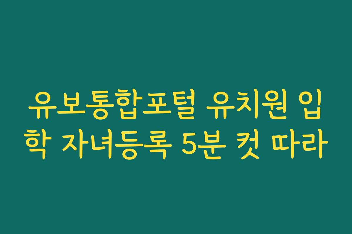 유보통합포털 유치원 입학 자녀등록 5분 컷 따라
