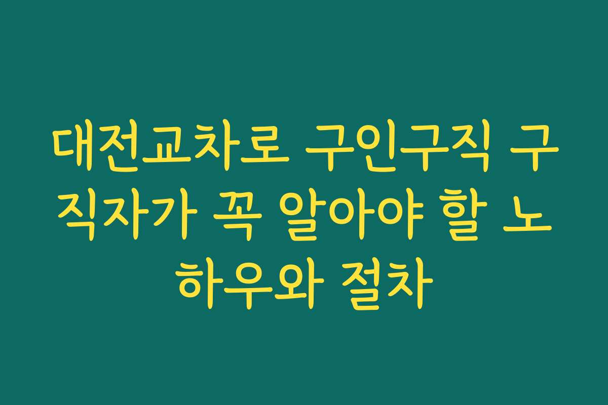 대전교차로 구인구직 구직자가 꼭 알아야 할 노하우와 절차