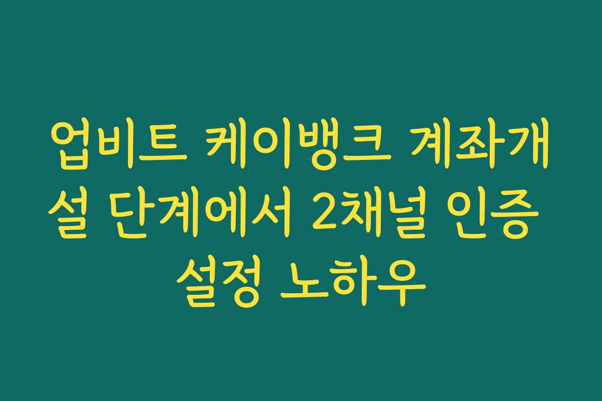 업비트 케이뱅크 계좌개설 단계에서 2채널 인증 설정 노하우