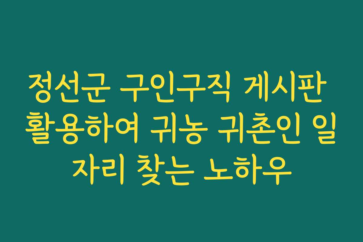 정선군 구인구직 게시판 활용하여 귀농 귀촌인 일자리 찾는 노하우