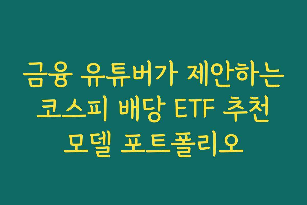 금융 유튜버가 제안하는 코스피 배당 ETF 추천 모델 포트폴리오