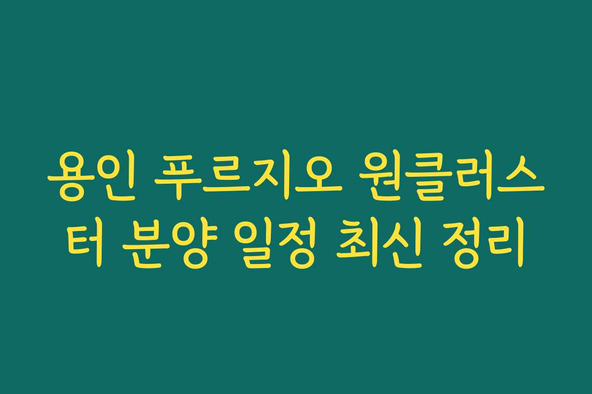 용인 푸르지오 원클러스터 분양 일정 최신 정리