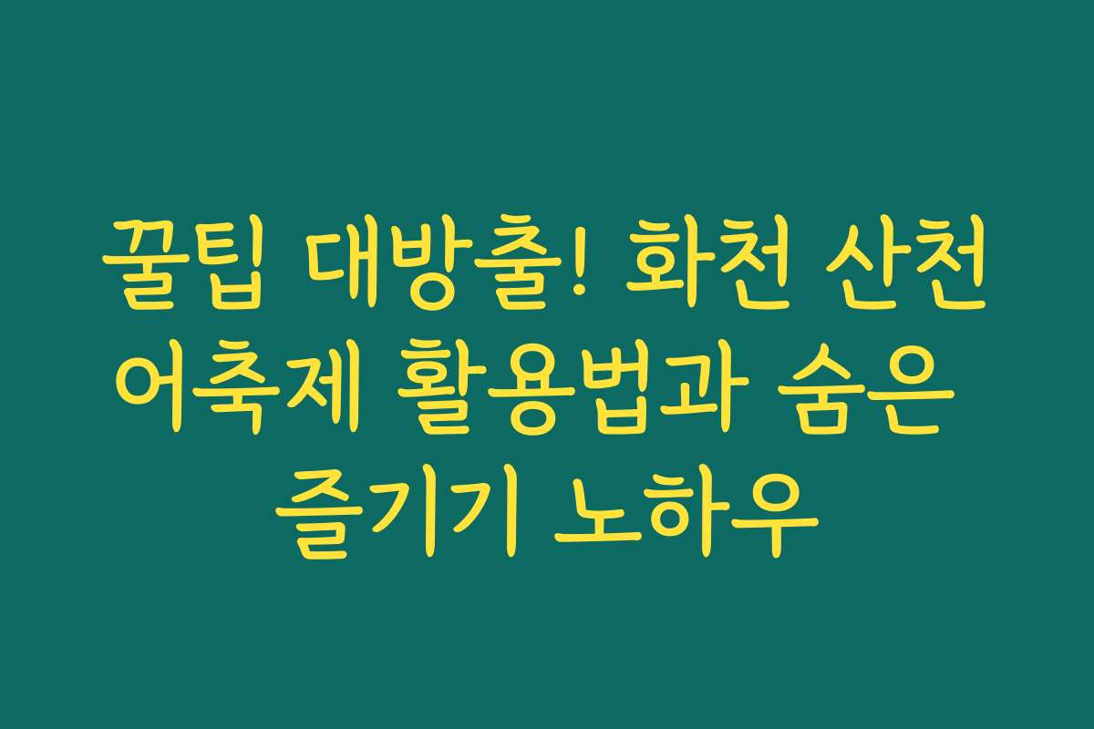꿀팁 대방출! 화천 산천어축제 활용법과 숨은 즐기기 노하우