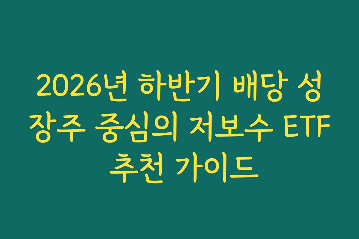 2026년 하반기 배당 성장주 중심의 저보수 ETF 추천 가이드