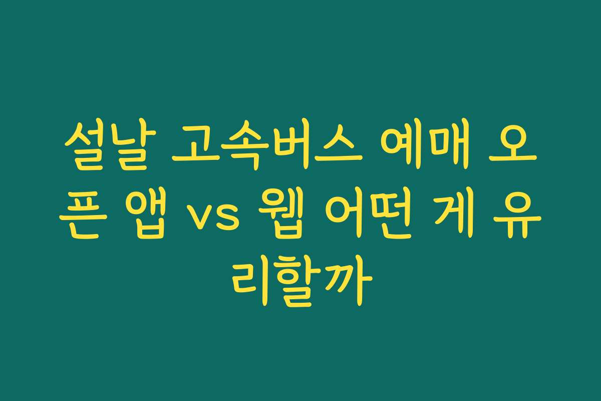 설날 고속버스 예매 오픈 앱 vs 웹 어떤 게 유리할까