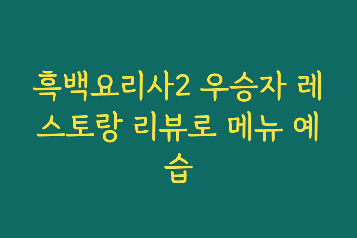 흑백요리사2 우승자 레스토랑 리뷰로 메뉴 예습