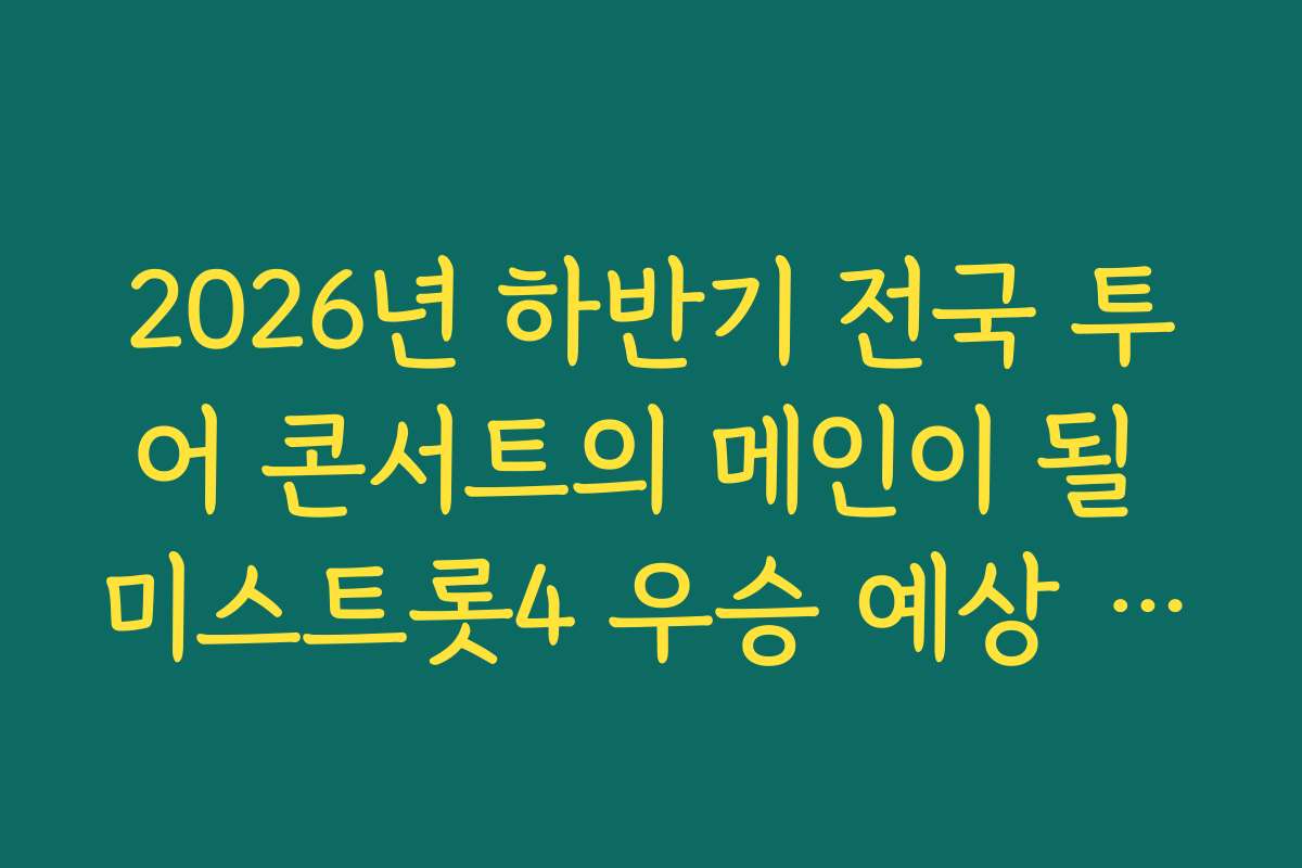 2026년 하반기 전국 투어 콘서트의 메인이 될 미스트롯4 우승 예상 라인업