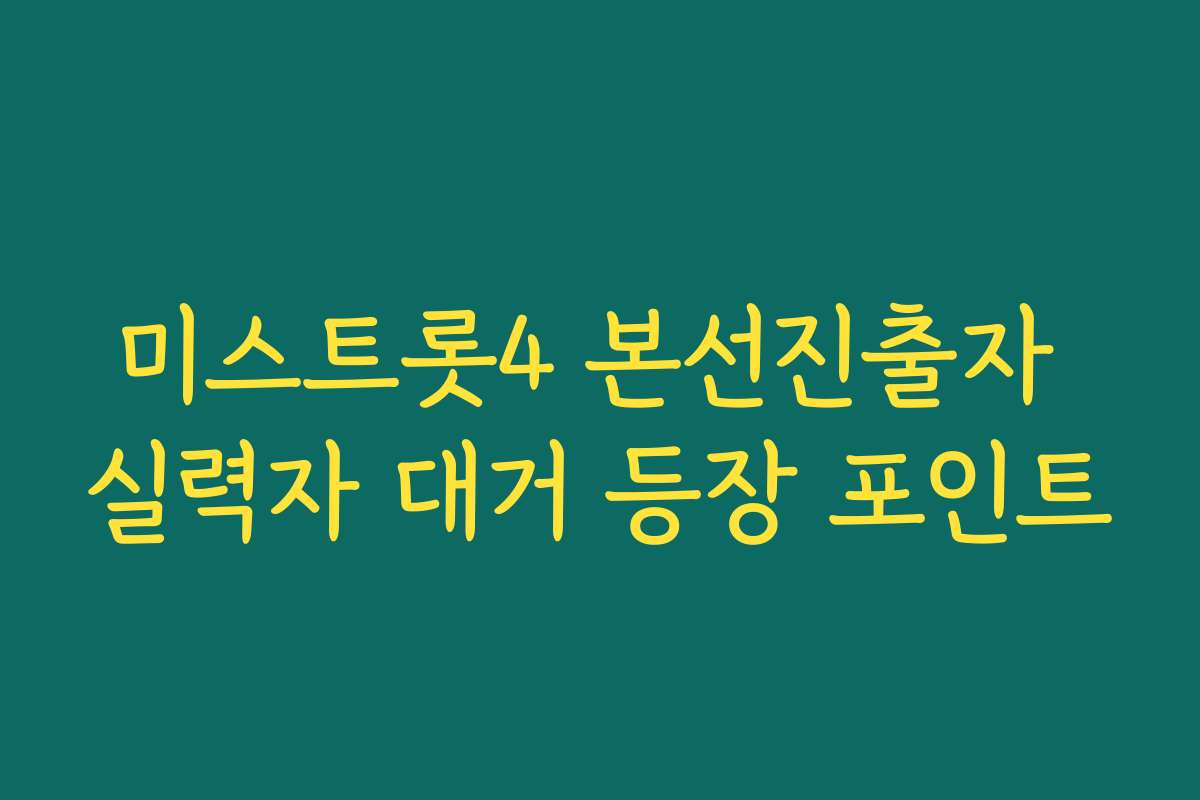 미스트롯4 본선진출자 실력자 대거 등장 포인트