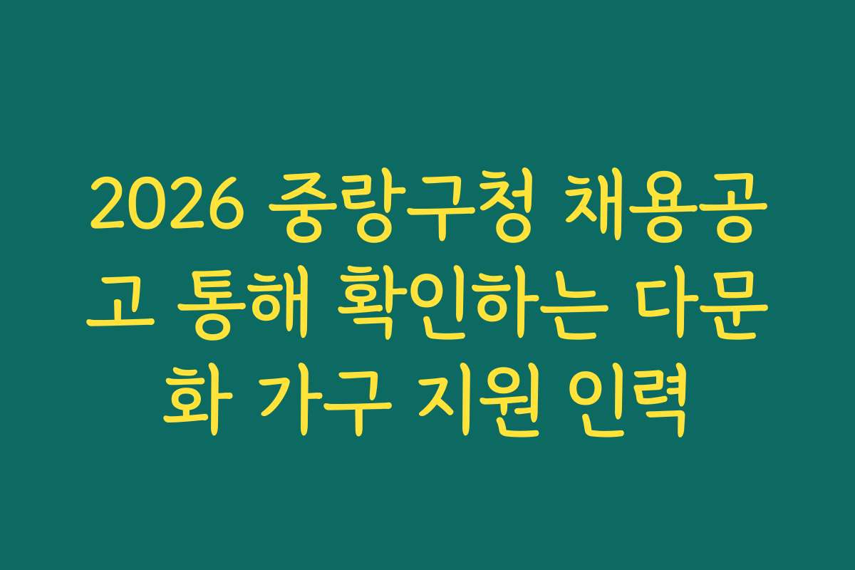 2026 중랑구청 채용공고 통해 확인하는 다문화 가구 지원 인력