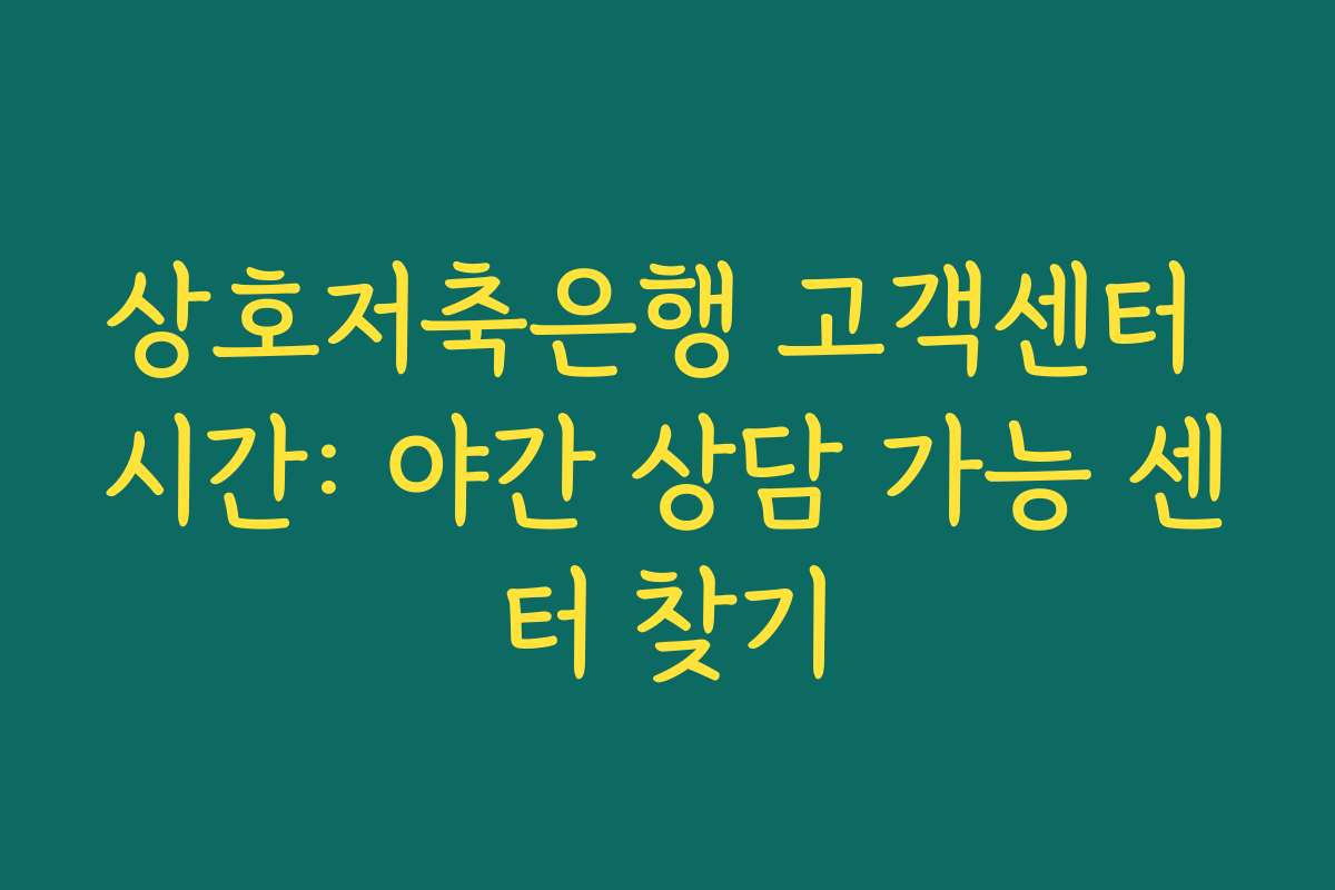 상호저축은행 고객센터 시간: 야간 상담 가능 센터 찾기