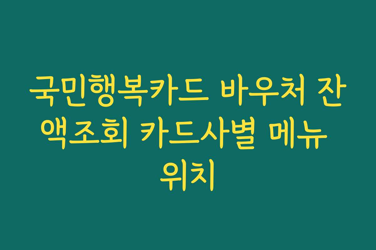 국민행복카드 바우처 잔액조회 카드사별 메뉴 위치