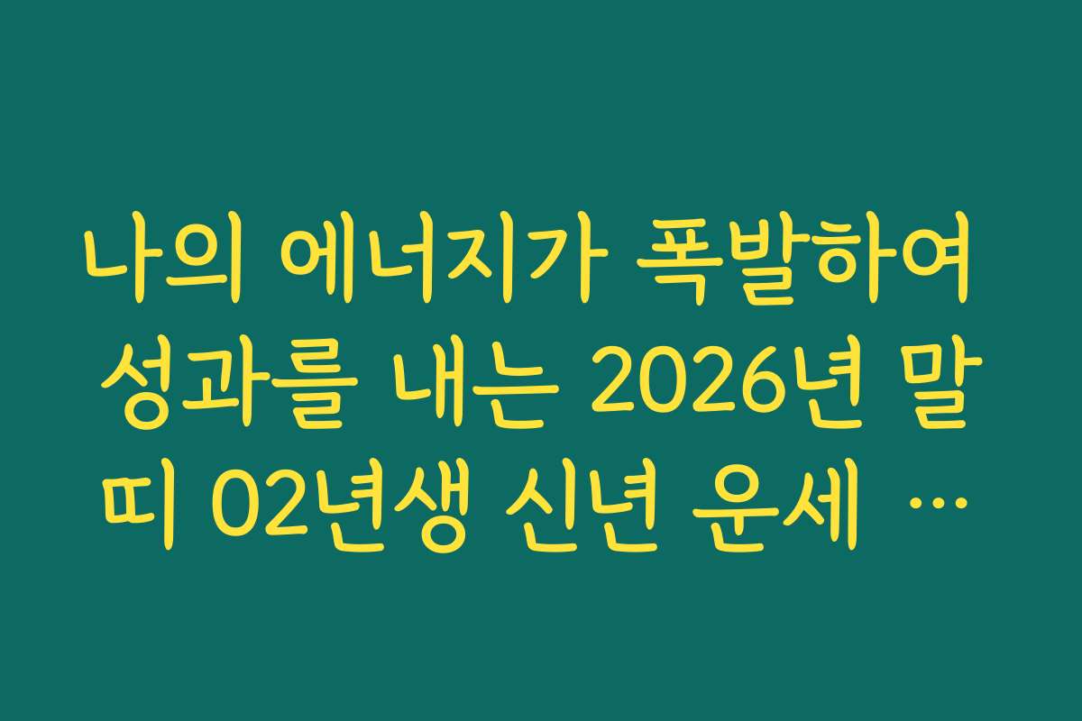 나의 에너지가 폭발하여 성과를 내는 2026년 말띠 02년생 신년 운세 전망