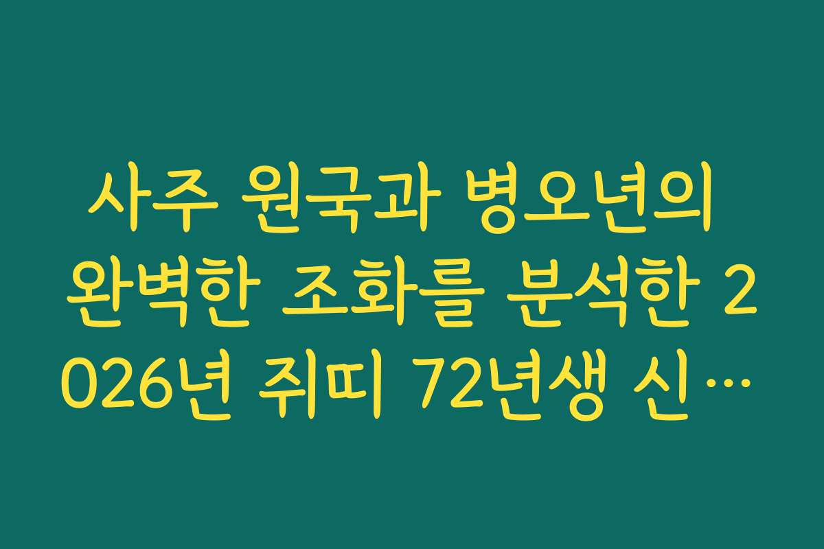사주 원국과 병오년의 완벽한 조화를 분석한 2026년 쥐띠 72년생 신년 운세