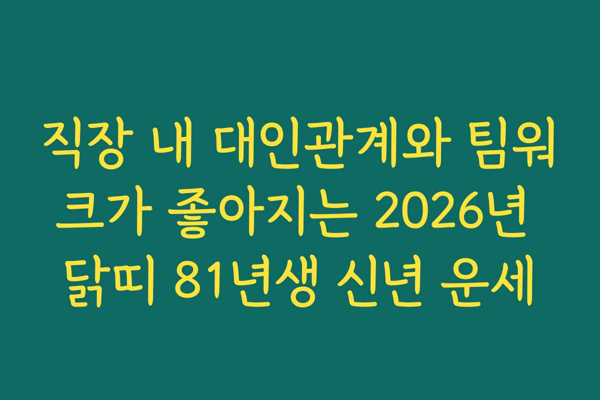 직장 내 대인관계와 팀워크가 좋아지는 2026년 닭띠 81년생 신년 운세