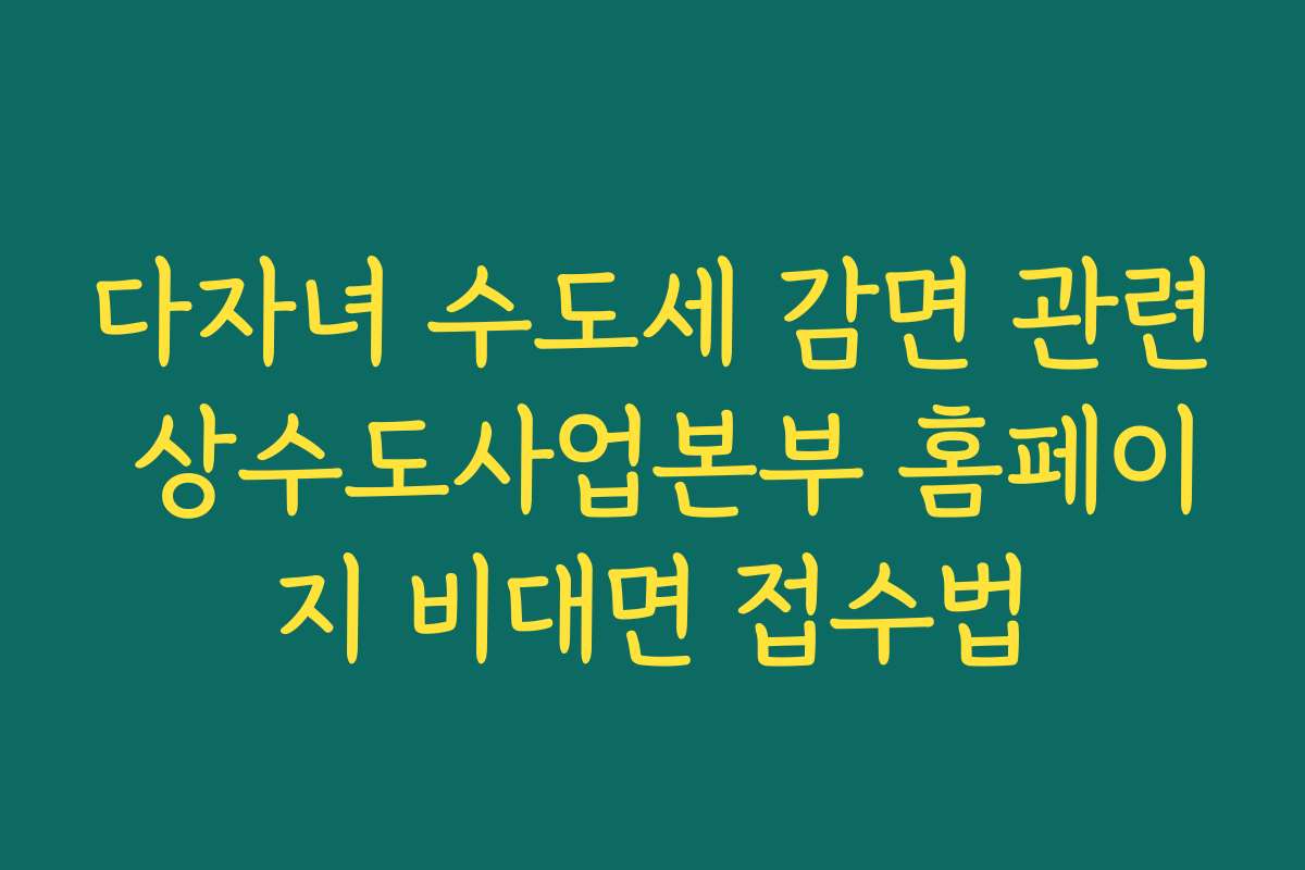 다자녀 수도세 감면 관련 상수도사업본부 홈페이지 비대면 접수법