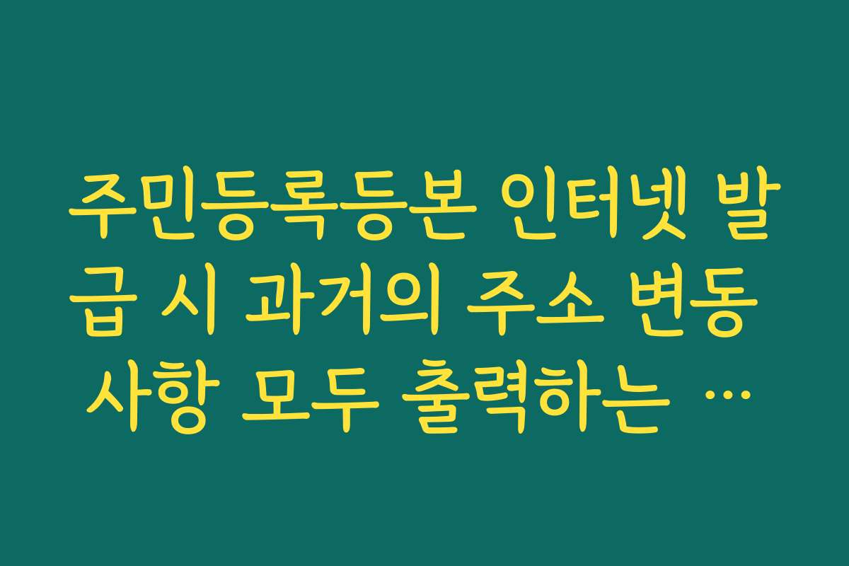 주민등록등본 인터넷 발급 시 과거의 주소 변동 사항 모두 출력하는 옵션