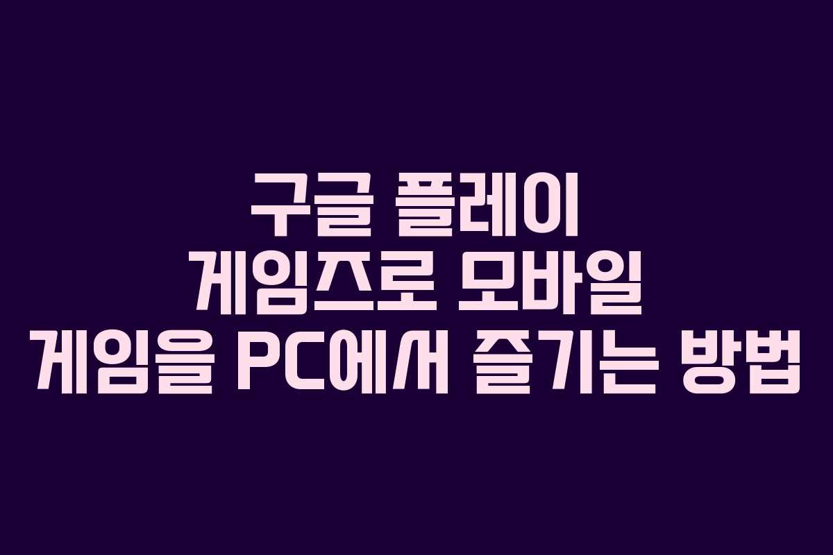 구글 플레이 게임즈로 모바일 게임을 PC에서 즐기는 방법