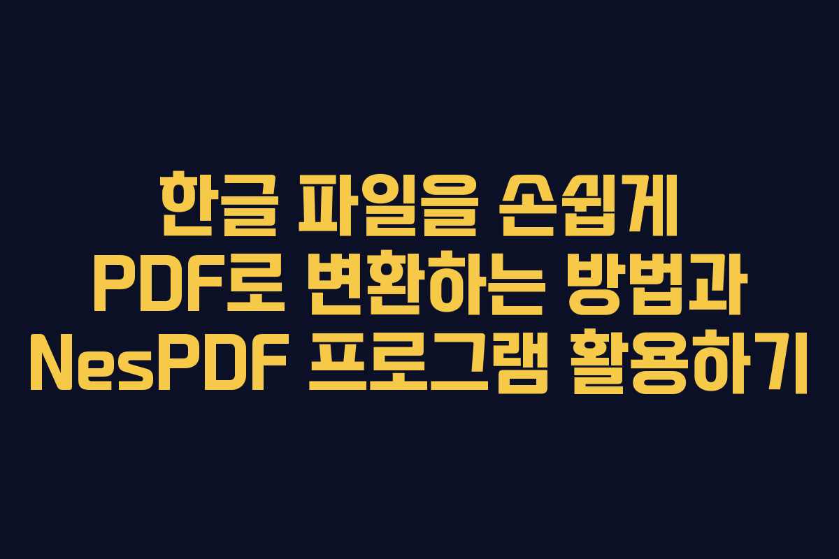 한글 파일을 손쉽게 PDF로 변환하는 방법과 NesPDF 프로그램 활용하기