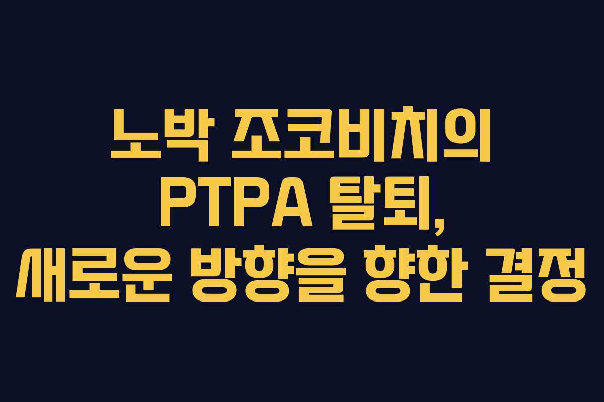 노박 조코비치의 PTPA 탈퇴, 새로운 방향을 향한 결정