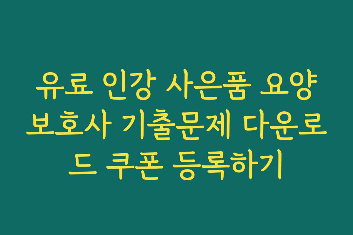 유료 인강 사은품 요양보호사 기출문제 다운로드 쿠폰 등록하기
