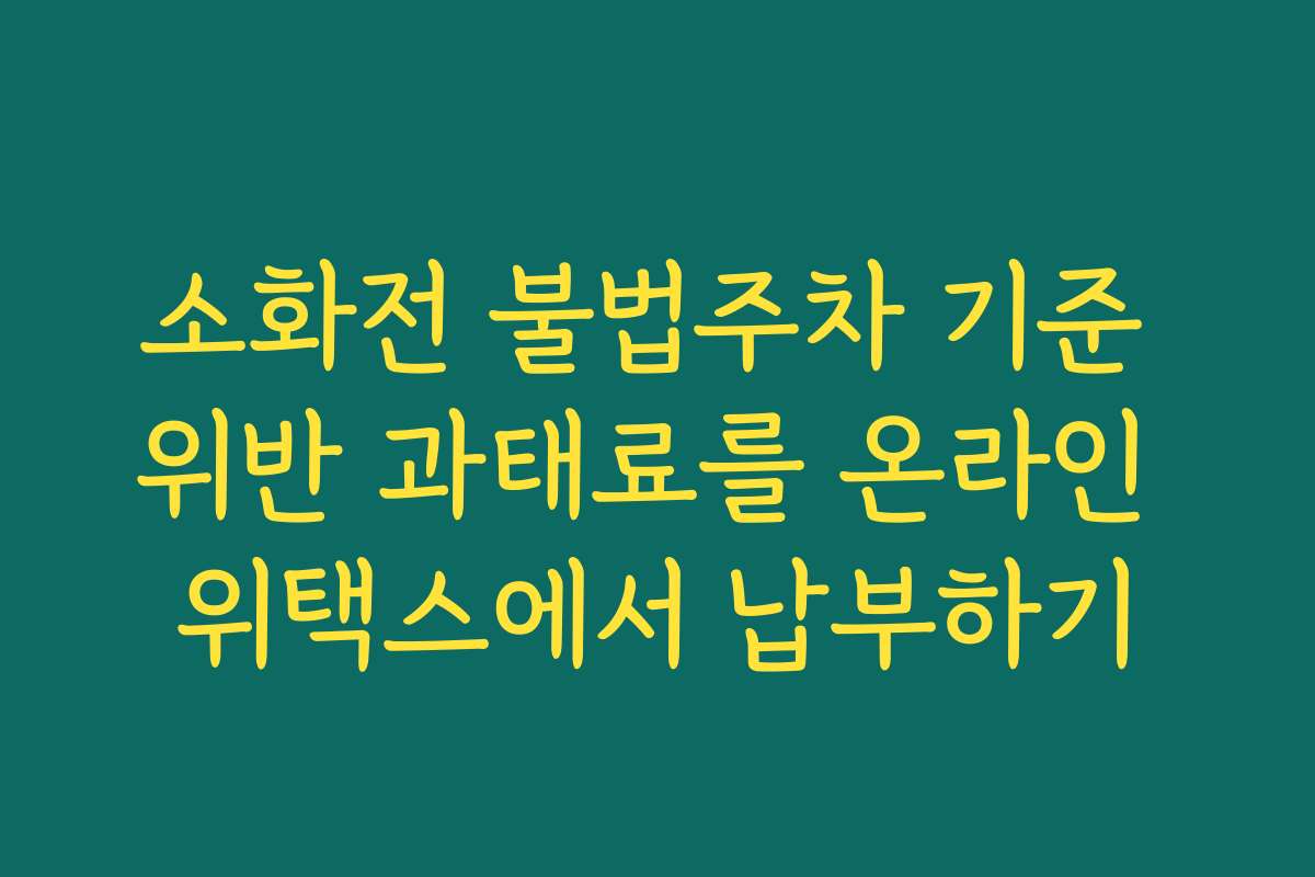 소화전 불법주차 기준 위반 과태료를 온라인 위택스에서 납부하기