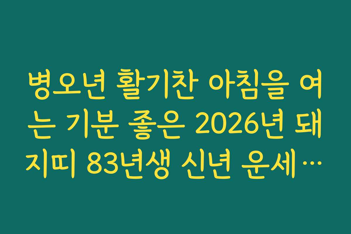 병오년 활기찬 아침을 여는 기분 좋은 2026년 돼지띠 83년생 신년 운세 소식