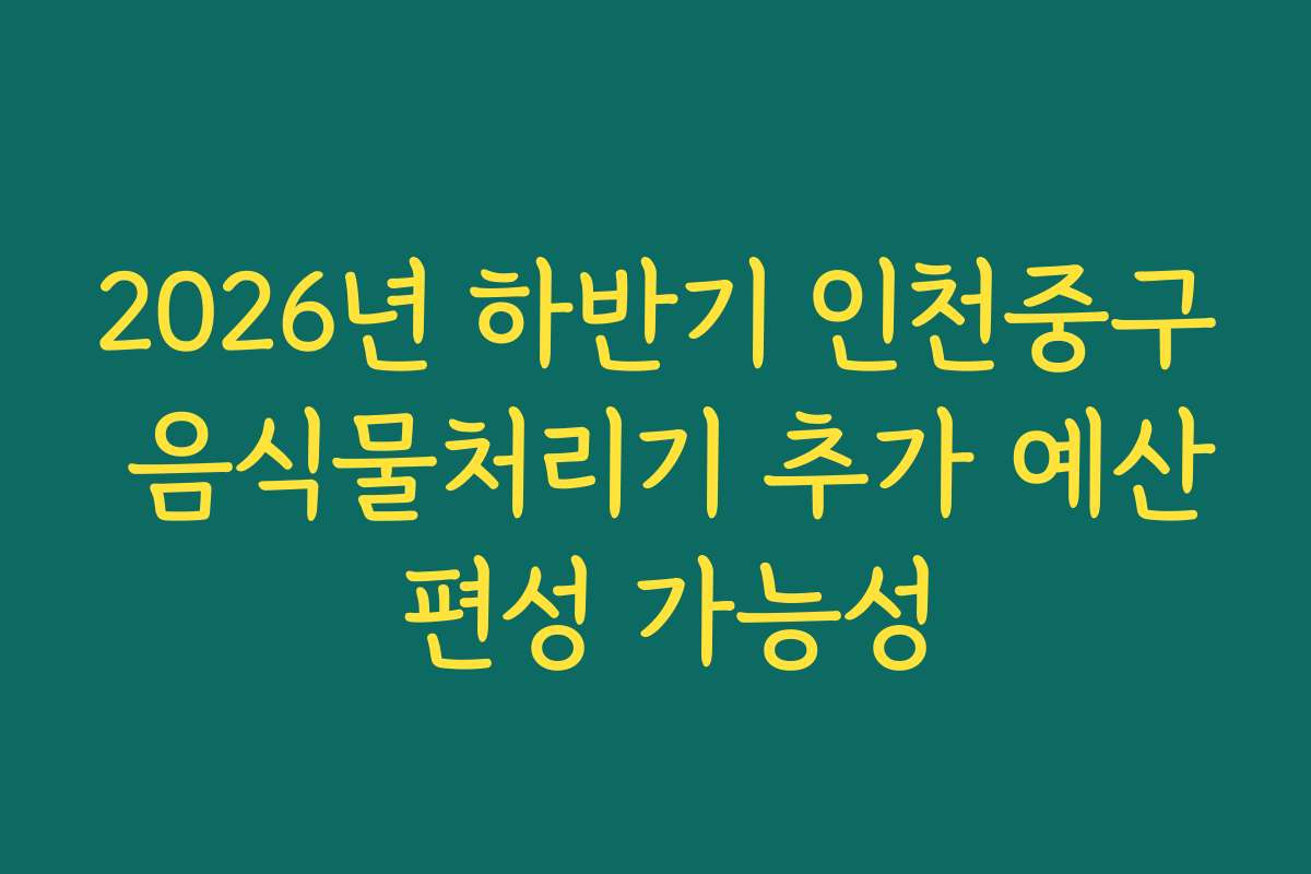 2026년 하반기 인천중구 음식물처리기 추가 예산 편성 가능성
