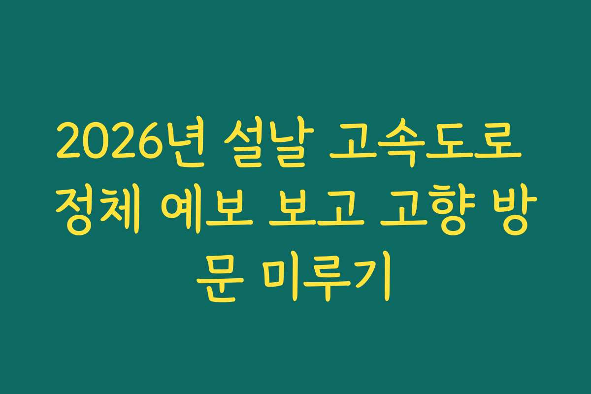 2026년 설날 고속도로 정체 예보 보고 고향 방문 미루기