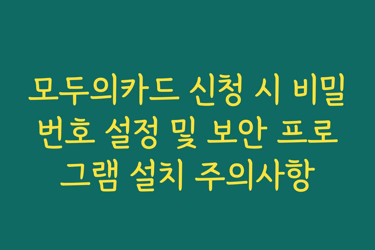 모두의카드 신청 시 비밀번호 설정 및 보안 프로그램 설치 주의사항