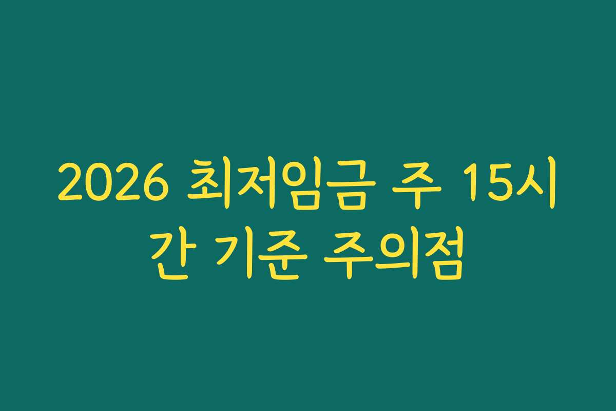 2026 최저임금 주 15시간 기준 주의점