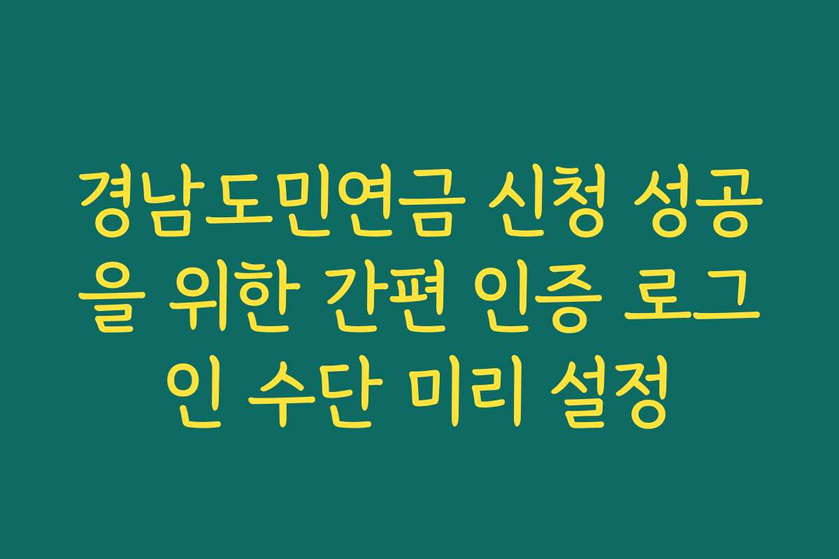 경남도민연금 신청 성공을 위한 간편 인증 로그인 수단 미리 설정